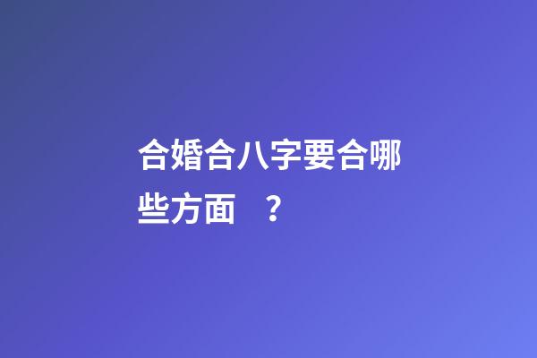 合婚合八字要合哪些方面？